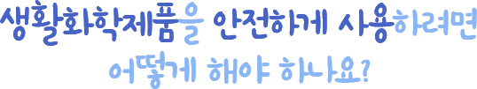 생화화학제품을 안전하게 사용하려면 어떻게 해야 하나요?