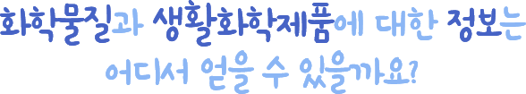 화학물질과 생활화학제품에 대한 정보는 어디서 얻을 수 있을까요?